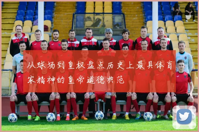 从球场到皇权盘点历史上最具体育家精神的皇帝道德典范