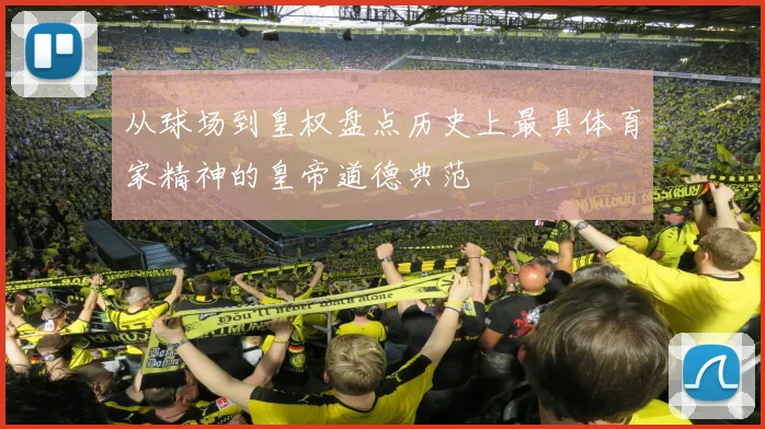 从球场到皇权盘点历史上最具体育家精神的皇帝道德典范