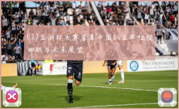 U23亚洲杯决赛落幕中国队亚军征程回顾与未来展望