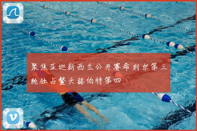 聚焦亚巡新西兰公开赛希利尔第三轮独占鳌头赫伯特第四