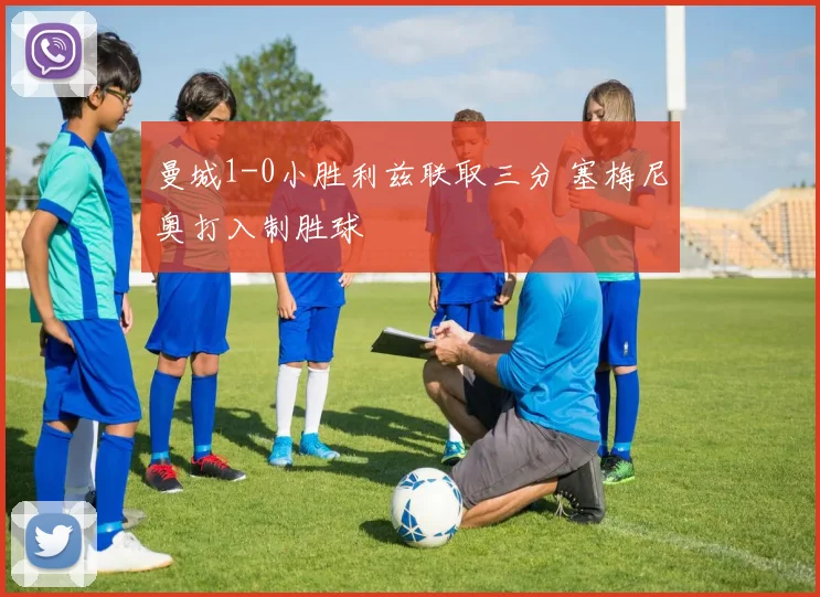 曼城1-0小胜利兹联取三分 塞梅尼奥打入制胜球