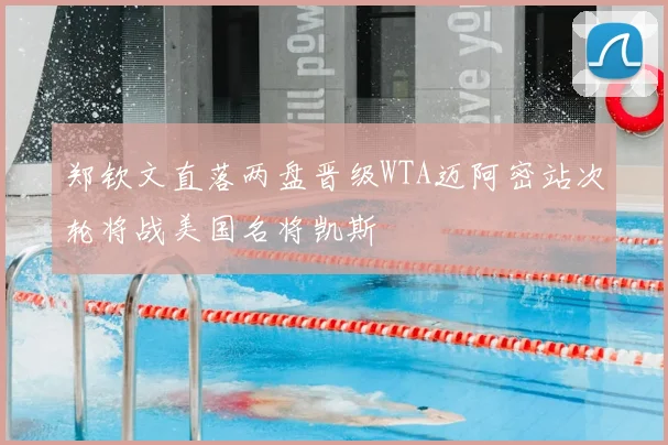 郑钦文直落两盘晋级WTA迈阿密站次轮将战美国名将凯斯