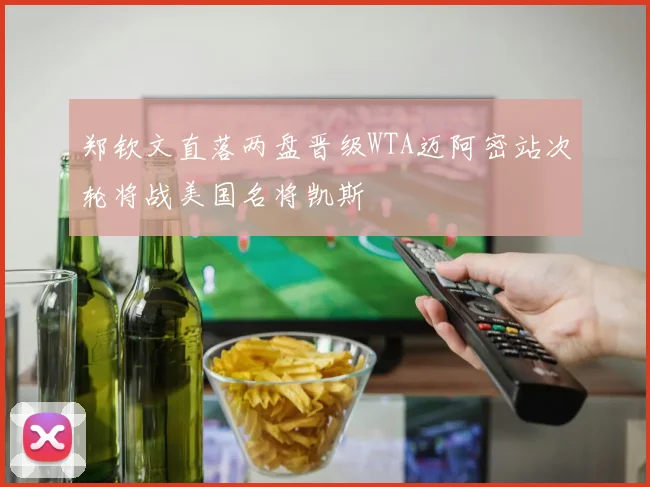 郑钦文直落两盘晋级WTA迈阿密站次轮将战美国名将凯斯