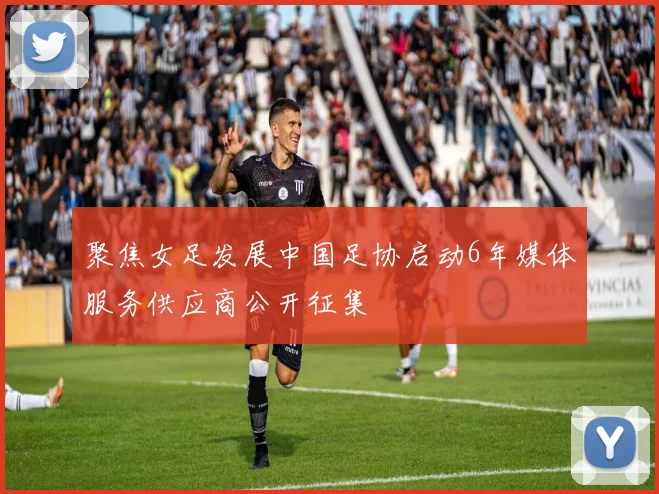 聚焦女足发展中国足协启动6年媒体服务供应商公开征集