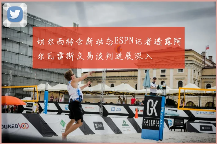 切尔西转会新动态ESPN记者透露阿尔瓦雷斯交易谈判进展深入